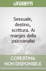 Sessuale, destino, scrittura. Ai margini della psicoanalisi libro