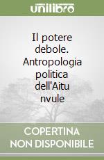 Il potere debole. Antropologia politica dell'Aitu nvule