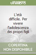 L'età difficile. Per vivere l'adolescenza dei propri figli libro