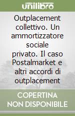 Outplacement collettivo. Un ammortizzatore sociale privato. Il caso Postalmarket e altri accordi di outplacement