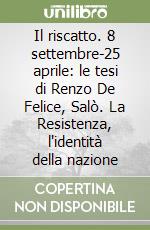 Il riscatto. 8 settembre-25 aprile: le tesi di Renzo De Felice, Salò. La Resistenza, l'identità della nazione libro