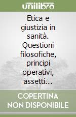 Etica e giustizia in sanità. Questioni filosofiche, principi operativi, assetti organizzativi libro