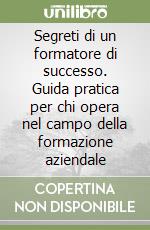 Segreti di un formatore di successo. Guida pratica per chi opera nel campo della formazione aziendale libro