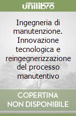 Ingegneria di manutenzione. Innovazione tecnologica e reingegnerizzazione del processo manutentivo libro