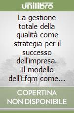 La gestione totale della qualità come strategia per il successo dell'impresa. Il modello dell'Efqm come guida all'eccellenza dei risultati aziendali libro