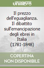 Il prezzo dell'eguaglianza. Il dibattito sull'emancipazione degli ebrei in Italia (1781-1848) libro