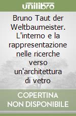 Bruno Taut der Weltbaumeister. L'interno e la rappresentazione nelle ricerche verso un'architettura di vetro libro