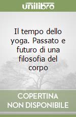 Il tempo dello yoga. Passato e futuro di una filosofia del corpo