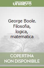 George Boole. Filosofia, logica, matematica libro