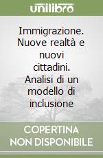 Immigrazione. Nuove realtà e nuovi cittadini. Analisi di un modello di inclusione libro