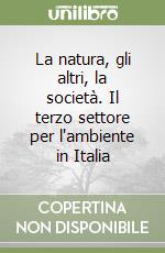 La natura, gli altri, la società. Il terzo settore per l'ambiente in Italia libro