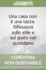 Una casa non è una tazza. Riflessioni sullo stile e sul gusto nel quotidiano libro