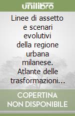 Linee di assetto e scenari evolutivi della regione urbana milanese. Atlante delle trasformazioni insediative libro