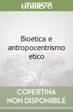 Bioetica e antropocentrismo etico libro