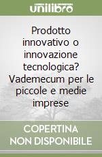 Prodotto innovativo o innovazione tecnologica? Vademecum per le piccole e medie imprese libro