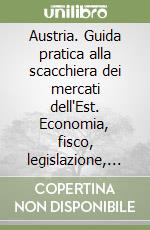 Austria. Guida pratica alla scacchiera dei mercati dell'Est. Economia, fisco, legislazione, obblighi valutari libro