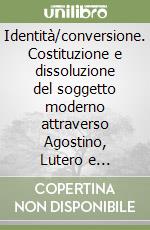 Identità/conversione. Costituzione e dissoluzione del soggetto moderno attraverso Agostino, Lutero e Rousseau libro