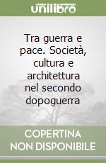 Tra guerra e pace. Società, cultura e architettura nel secondo dopoguerra libro