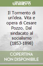 Il Tormento di un'idea. Vita e opera di Cesare Pozzo. Dal sindacato al socialismo (1853-1898) libro