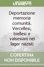 Deportazione memoria comunità. Vercellesi, biellesi e valsesiani nei lager nazisti libro