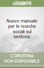 Nuovo manuale per le ricerche sociali sul territorio libro