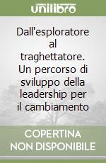 Dall'esploratore al traghettatore. Un percorso di sviluppo della leadership per il cambiamento libro