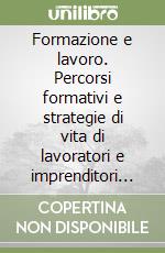 Formazione e lavoro. Percorsi formativi e strategie di vita di lavoratori e imprenditori dell'area veronese. Metodologie e risultati di ricerca libro