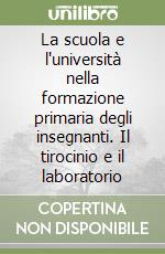 La scuola e l'università nella formazione primaria degli insegnanti. Il tirocinio e il laboratorio libro