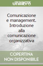 Comunicazione e management. Introduzione alla comunicazione organizzativa