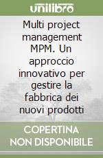 Multi project management MPM. Un approccio innovativo per gestire la fabbrica dei nuovi prodotti libro