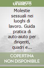 Molestie sessuali nei luoghi di lavoro. Guida pratica di auto-aiuto per dirigenti, quadri e dipendenti libro