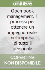 Open-book management. I processi per ottenere un impegno reale nell'impresa di tutto il personale