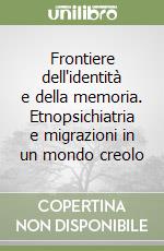 Frontiere dell'identità e della memoria. Etnopsichiatria e migrazioni in un mondo creolo libro