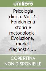 Psicologia clinica. Vol. 1: Fondamenti storici e metodologici. Evoluzione, modelli diagnostici, disegni della ricerca, formazione libro