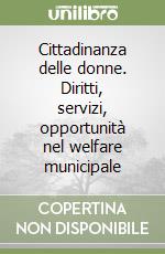 Cittadinanza delle donne. Diritti, servizi, opportunità nel welfare municipale libro