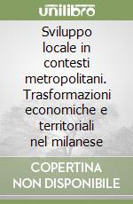 Sviluppo locale in contesti metropolitani. Trasformazioni economiche e territoriali nel milanese libro