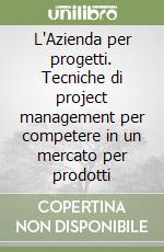 L'Azienda per progetti. Tecniche di project management per competere in un mercato per prodotti libro