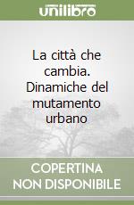 La città che cambia. Dinamiche del mutamento urbano libro