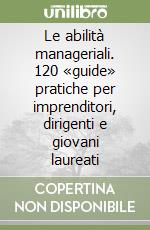 Le abilità manageriali. 120 «guide» pratiche per imprenditori, dirigenti e giovani laureati libro