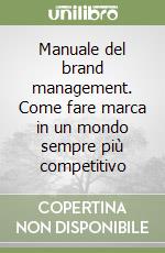 Manuale del brand management. Come fare marca in un mondo sempre più competitivo libro