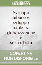 Sviluppo urbano e sviluppo rurale tra globalizzazione e sostenibilità libro