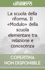 La scuola della riforma. Il «Modulo» della scuola elementare tra relazione e conoscenza libro