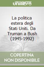 La politica estera degli Stati Uniti. Da Truman a Bush (1945-1992) libro