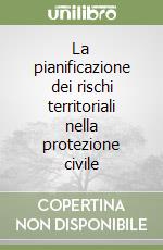 La pianificazione dei rischi territoriali nella protezione civile libro