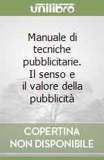 Manuale di tecniche pubblicitarie. Il senso e il valore della pubblicità libro