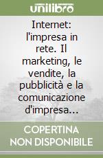 Internet: l'impresa in rete. Il marketing, le vendite, la pubblicità e la comunicazione d'impresa nella realtà della rete globale libro