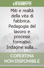 Miti e realtà della vita di fabbrica. Pedagogia del lavoro e processi formativi. Indagine sulla Fiat-Auto di Termoli libro