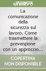 La comunicazione della sicurezza sul lavoro. Come trasmettere la prevenzione con un approccio efficace libro