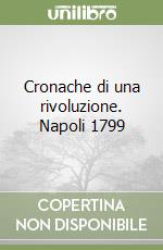 Cronache di una rivoluzione. Napoli 1799 libro