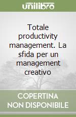 Totale productivity management. La sfida per un management creativo